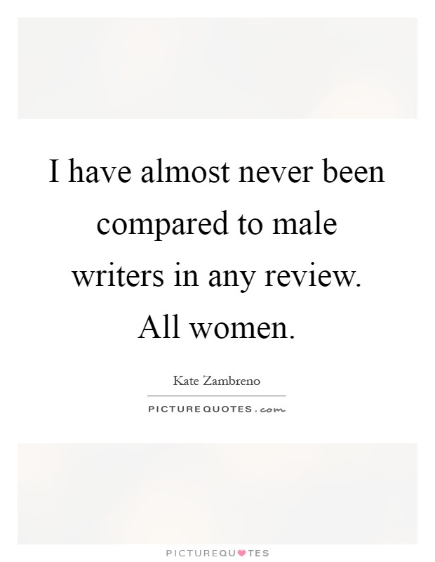 I have almost never been compared to male writers in any review. All women Picture Quote #1