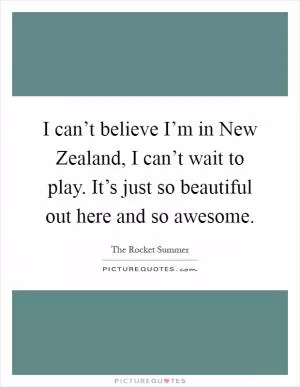 I can’t believe I’m in New Zealand, I can’t wait to play. It’s just so beautiful out here and so awesome Picture Quote #1