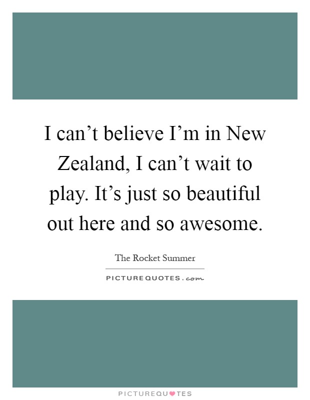 I can't believe I'm in New Zealand, I can't wait to play. It's just so beautiful out here and so awesome Picture Quote #1
