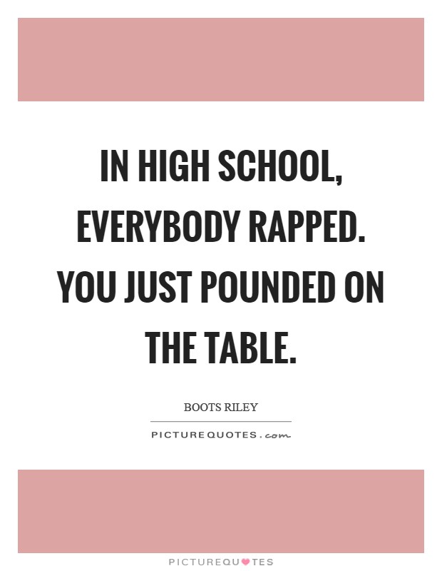 In high school, everybody rapped. You just pounded on the table Picture Quote #1