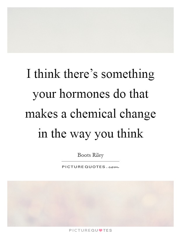 I think there's something your hormones do that makes a chemical change in the way you think Picture Quote #1