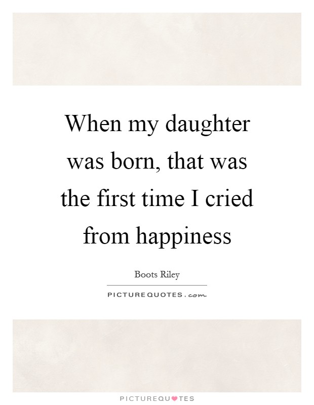 When my daughter was born, that was the first time I cried from happiness Picture Quote #1