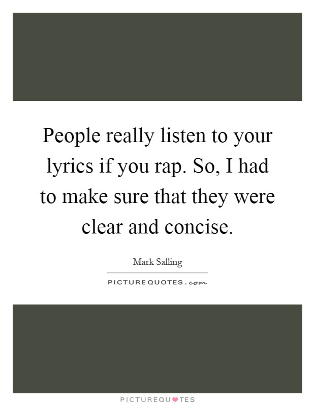 People really listen to your lyrics if you rap. So, I had to make sure that they were clear and concise Picture Quote #1