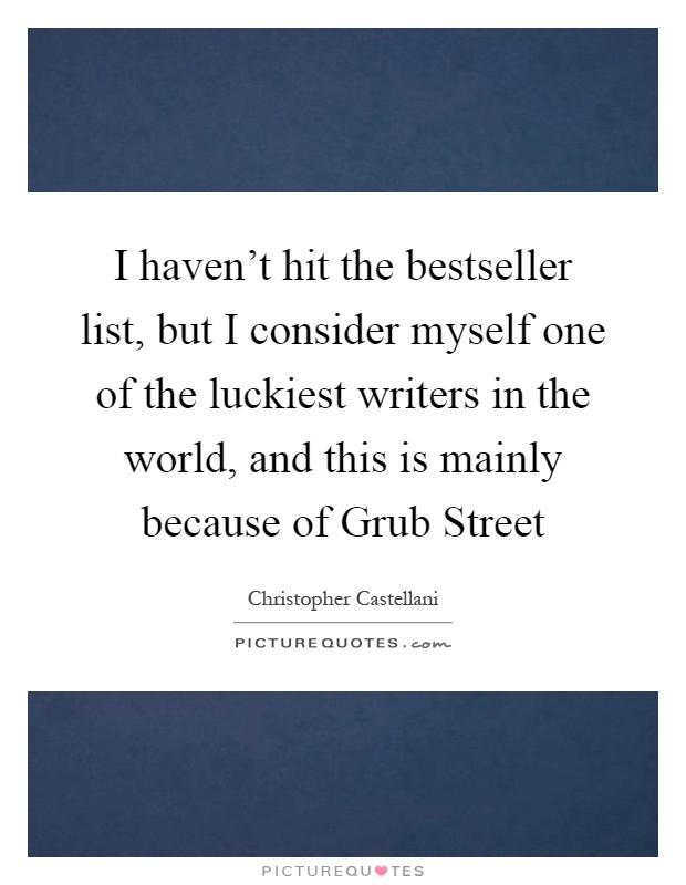 I haven't hit the bestseller list, but I consider myself one of the luckiest writers in the world, and this is mainly because of Grub Street Picture Quote #1