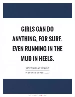 Girls can do anything, for sure. Even running in the mud in heels Picture Quote #1