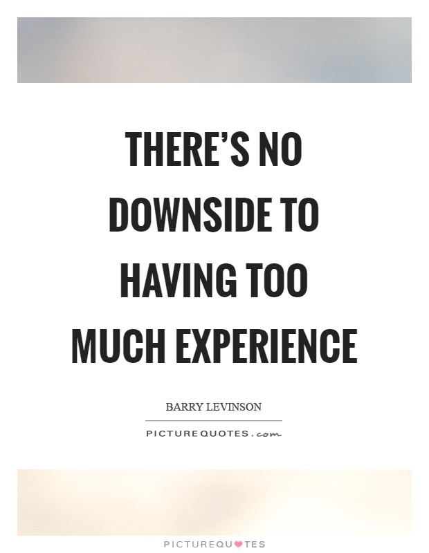 There's no downside to having too much experience Picture Quote #1