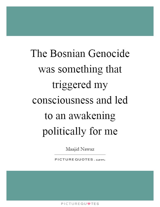 The Bosnian Genocide was something that triggered my consciousness and led to an awakening politically for me Picture Quote #1