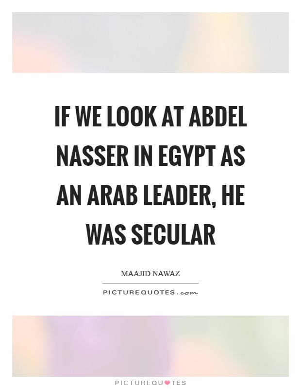 If we look at Abdel Nasser in Egypt as an Arab leader, he was secular Picture Quote #1