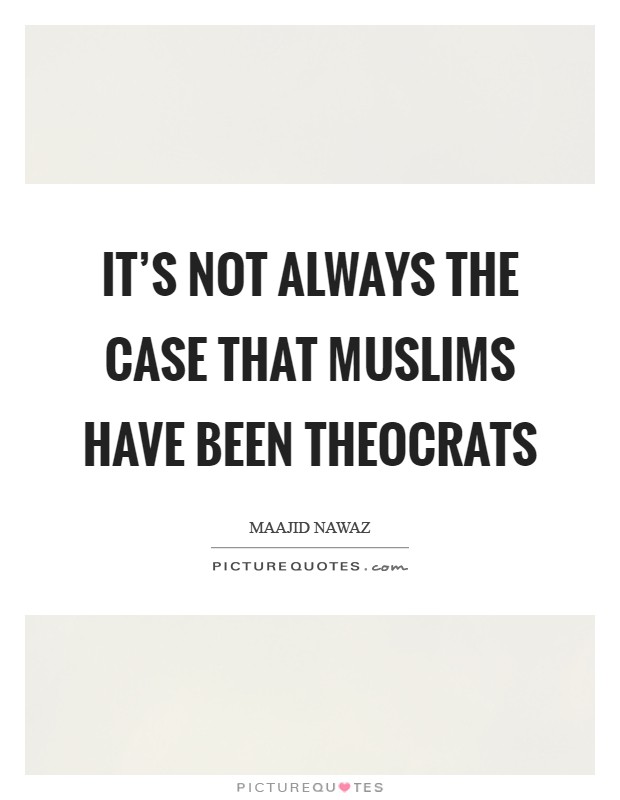 It's not always the case that Muslims have been theocrats Picture Quote #1