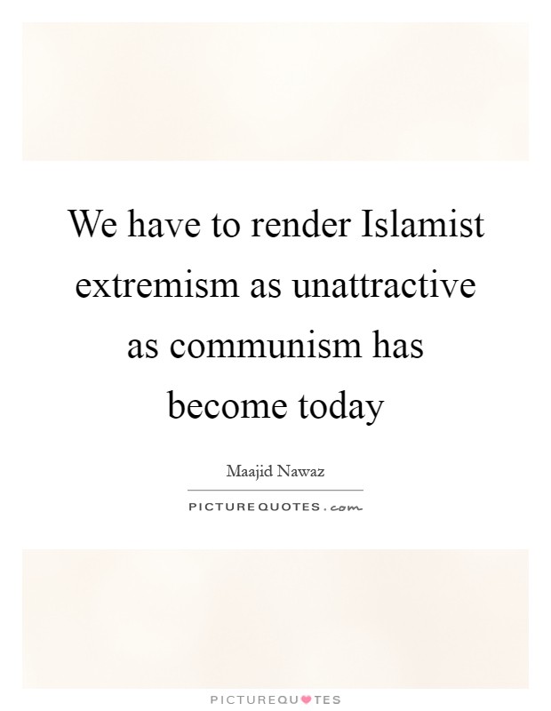 We have to render Islamist extremism as unattractive as communism has become today Picture Quote #1