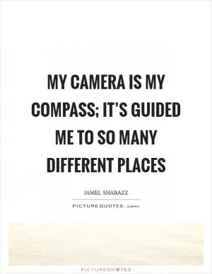 My camera is my compass; it’s guided me to so many different places Picture Quote #1