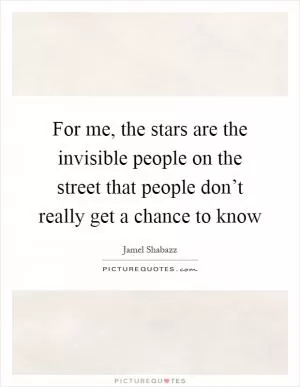 For me, the stars are the invisible people on the street that people don’t really get a chance to know Picture Quote #1