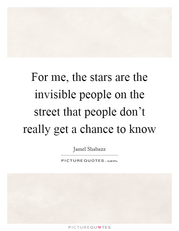 For me, the stars are the invisible people on the street that people don't really get a chance to know Picture Quote #1