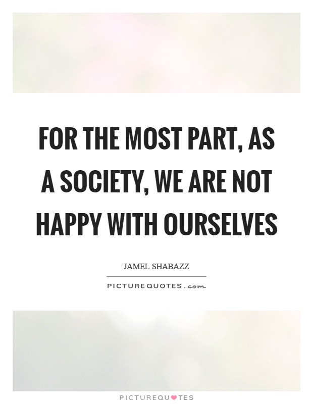 For the most part, as a society, we are not happy with ourselves Picture Quote #1
