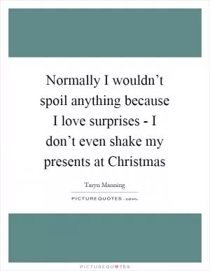 Normally I wouldn’t spoil anything because I love surprises - I don’t even shake my presents at Christmas Picture Quote #1