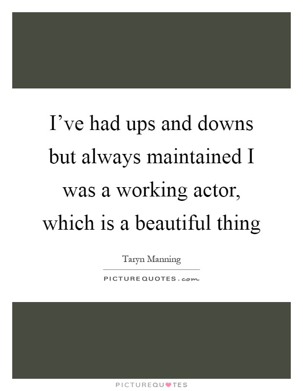 I've had ups and downs but always maintained I was a working actor, which is a beautiful thing Picture Quote #1
