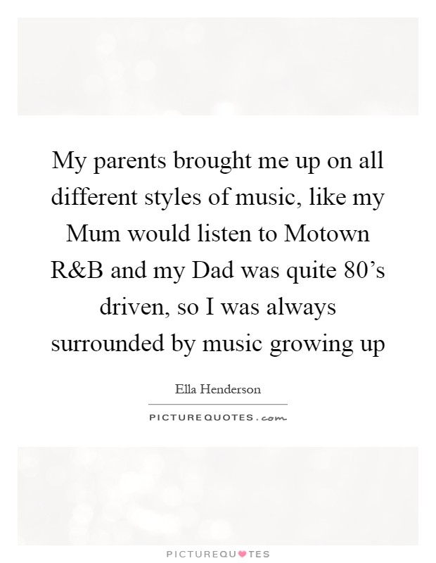 My parents brought me up on all different styles of music, like my Mum would listen to Motown R Picture Quote #1