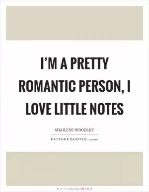 I’m a pretty romantic person, I love little notes Picture Quote #1
