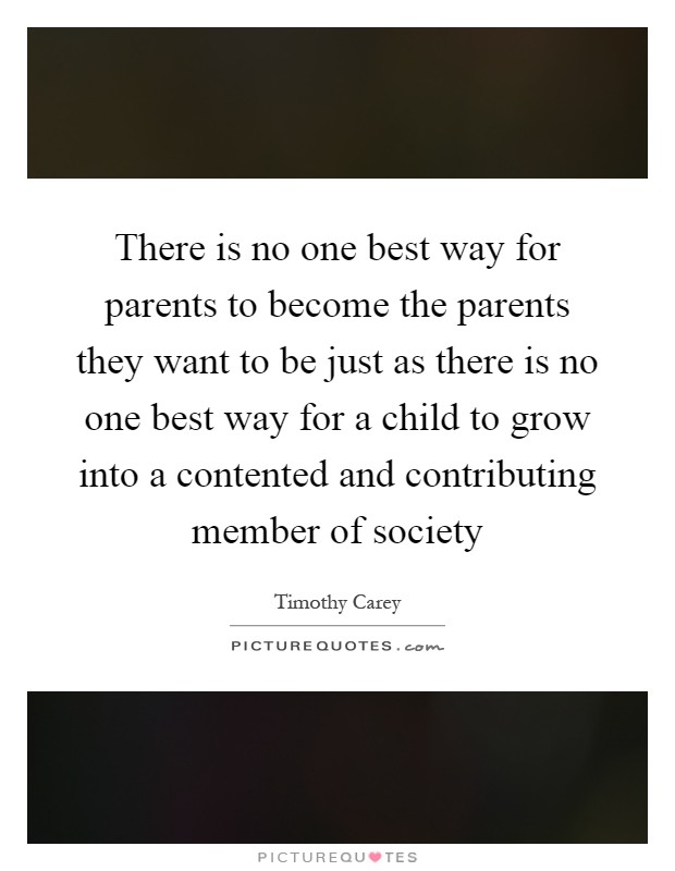 There is no one best way for parents to become the parents they want to be just as there is no one best way for a child to grow into a contented and contributing member of society Picture Quote #1