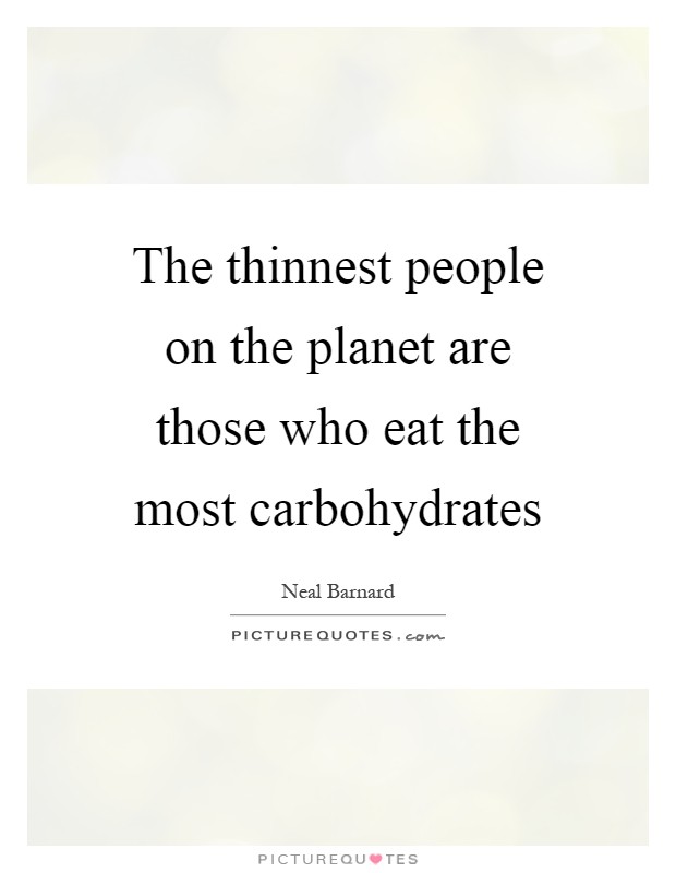 The thinnest people on the planet are those who eat the most carbohydrates Picture Quote #1