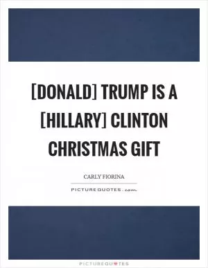 [Donald] Trump is a [Hillary] Clinton Christmas gift Picture Quote #1