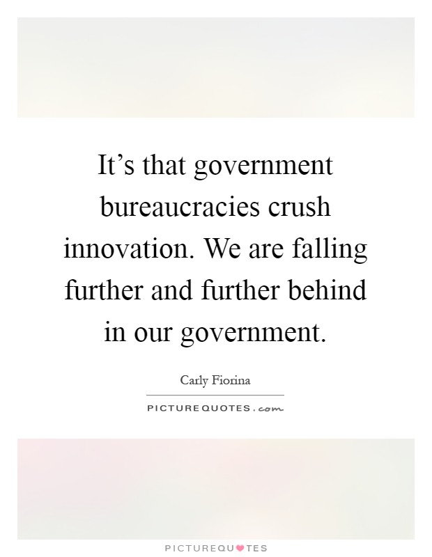 It's that government bureaucracies crush innovation. We are falling further and further behind in our government Picture Quote #1