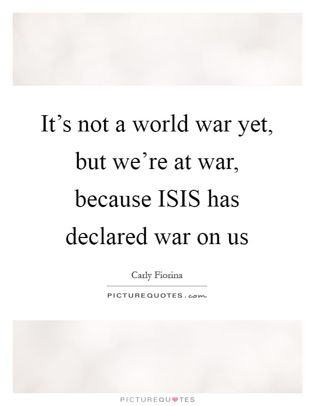 It's not a world war yet, but we're at war, because ISIS has declared war on us Picture Quote #1