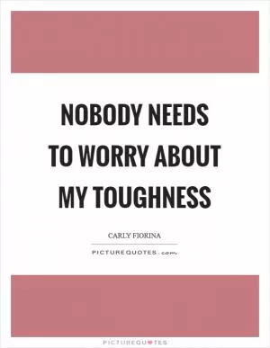 Nobody needs to worry about my toughness Picture Quote #1