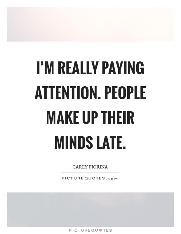 I'm really paying attention. People make up their minds late Picture Quote #1