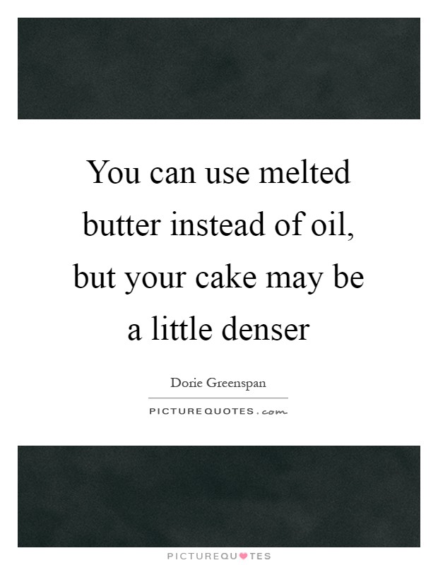 You can use melted butter instead of oil, but your cake may be a little denser Picture Quote #1
