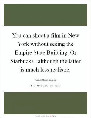 You can shoot a film in New York without seeing the Empire State Building. Or Starbucks...although the latter is much less realistic Picture Quote #1