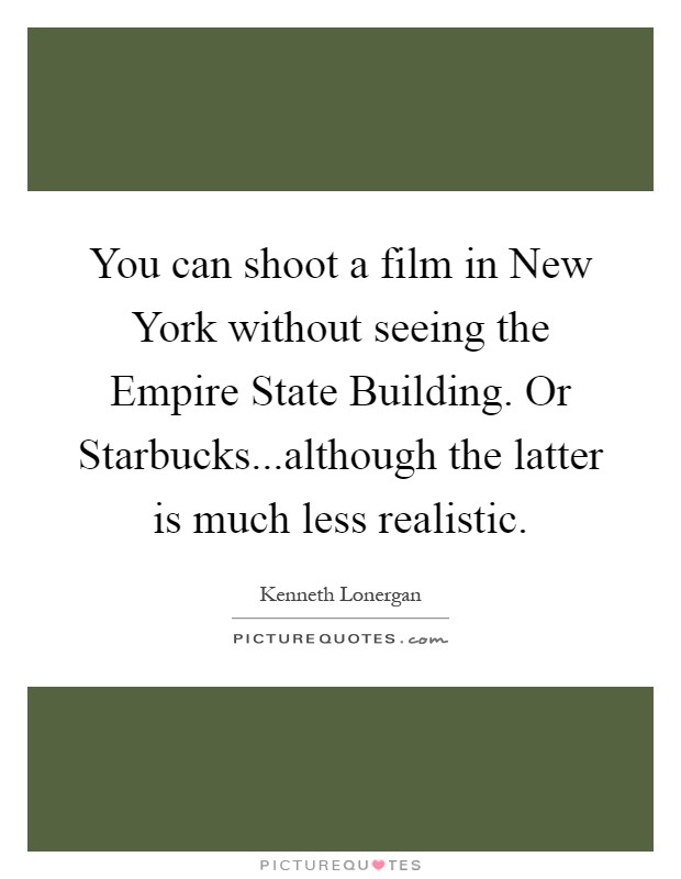You can shoot a film in New York without seeing the Empire State Building. Or Starbucks...although the latter is much less realistic Picture Quote #1