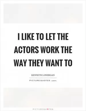 I like to let the actors work the way they want to Picture Quote #1
