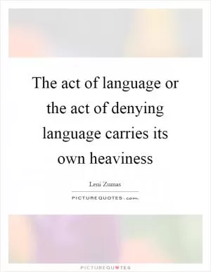 The act of language or the act of denying language carries its own heaviness Picture Quote #1