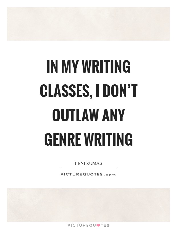 In my writing classes, I don't outlaw any genre writing Picture Quote #1