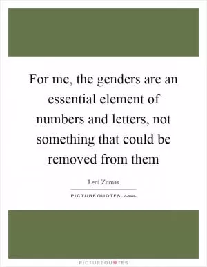 For me, the genders are an essential element of numbers and letters, not something that could be removed from them Picture Quote #1