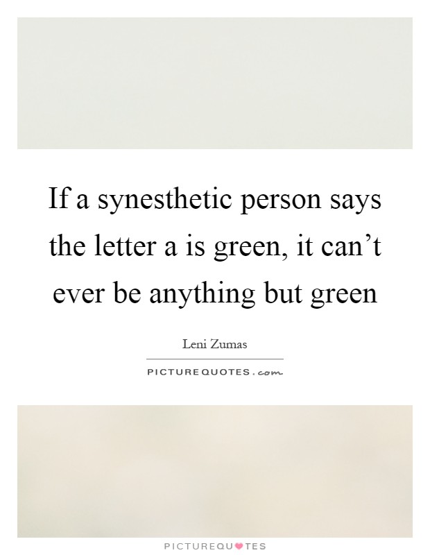 If a synesthetic person says the letter a is green, it can't ever be anything but green Picture Quote #1