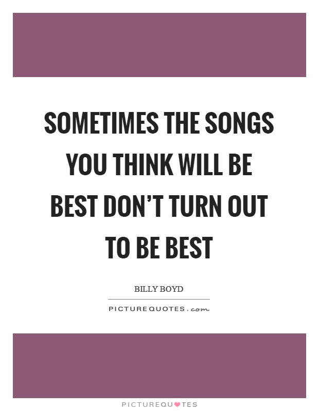 Sometimes the songs you think will be best don't turn out to be best Picture Quote #1
