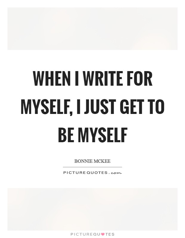 When I write for myself, I just get to be myself Picture Quote #1