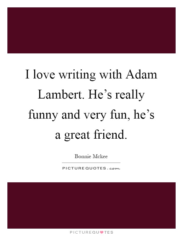 I love writing with Adam Lambert. He's really funny and very fun, he's a great friend Picture Quote #1