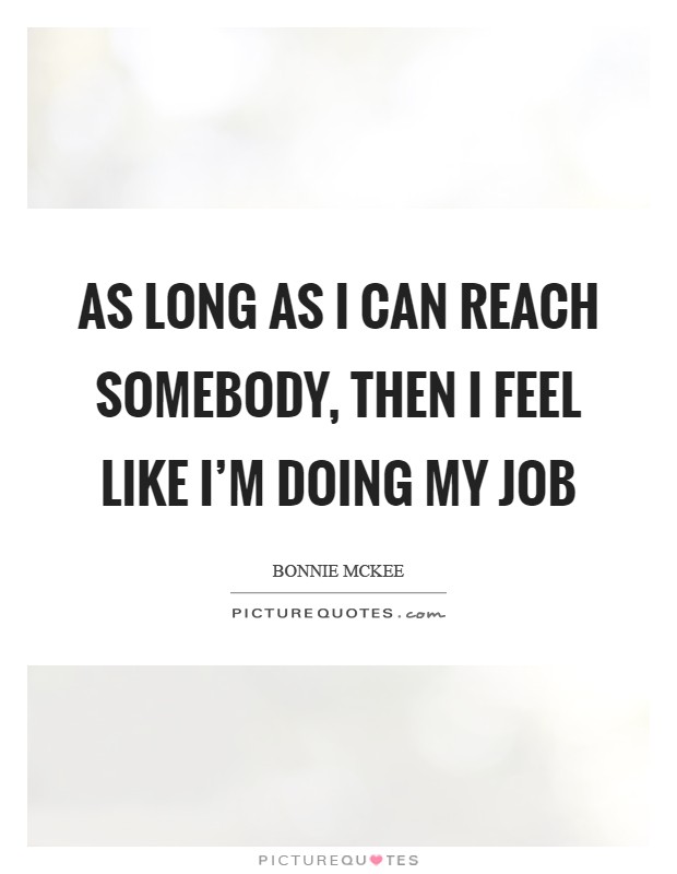 As long as I can reach somebody, then I feel like I'm doing my job Picture Quote #1