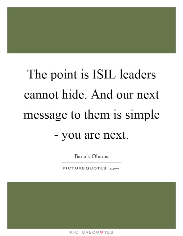 The point is ISIL leaders cannot hide. And our next message to them is simple - you are next Picture Quote #1