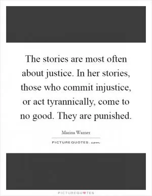 The stories are most often about justice. In her stories, those who commit injustice, or act tyrannically, come to no good. They are punished Picture Quote #1