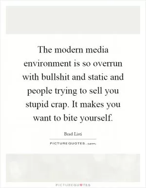The modern media environment is so overrun with bullshit and static and people trying to sell you stupid crap. It makes you want to bite yourself Picture Quote #1