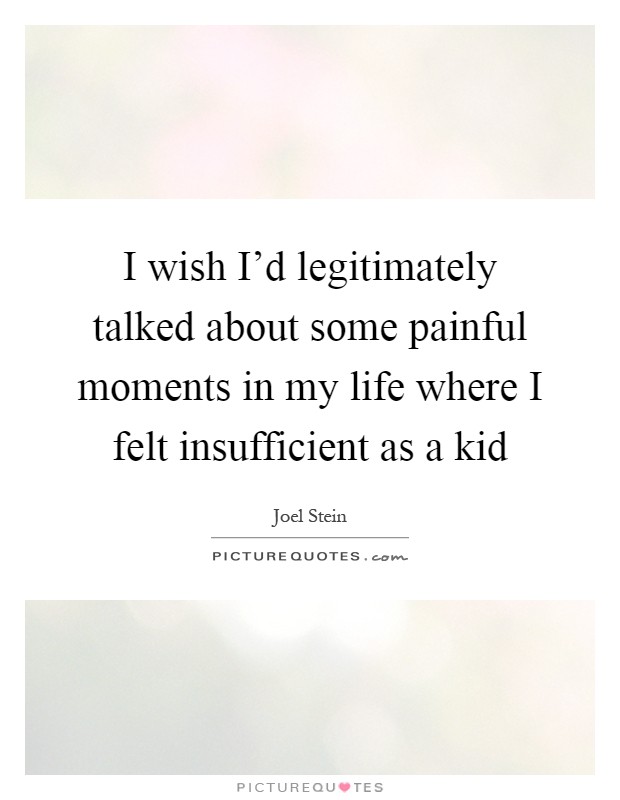 I wish I'd legitimately talked about some painful moments in my life where I felt insufficient as a kid Picture Quote #1