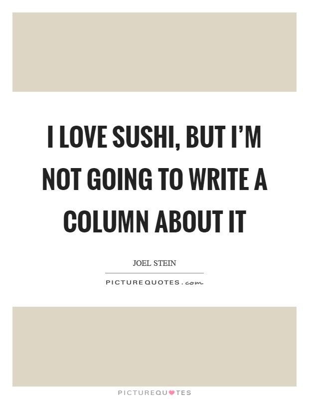 I love sushi, but I'm not going to write a column about it Picture Quote #1