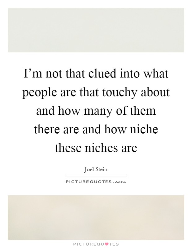 I'm not that clued into what people are that touchy about and how many of them there are and how niche these niches are Picture Quote #1