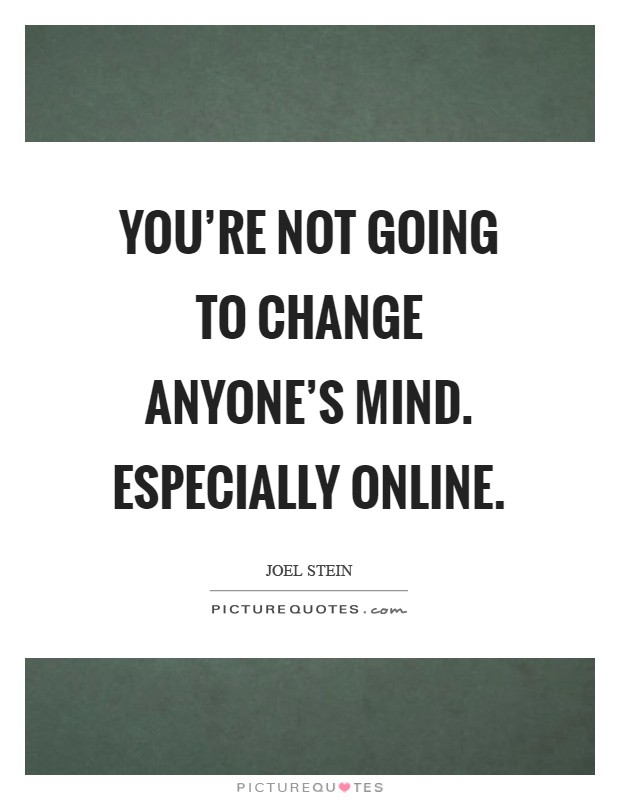 You're not going to change anyone's mind. Especially online Picture Quote #1