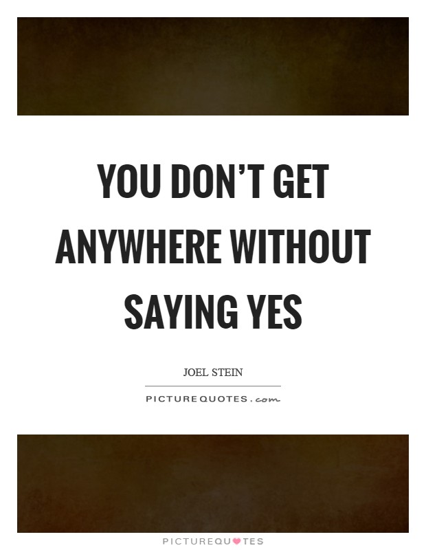 You don't get anywhere without saying yes Picture Quote #1