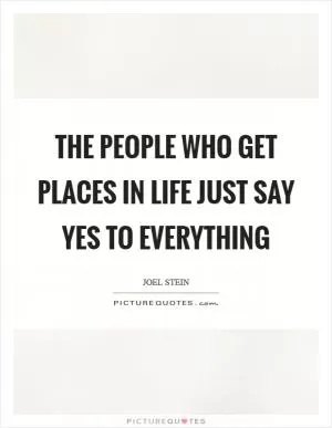 The people who get places in life just say yes to everything Picture Quote #1